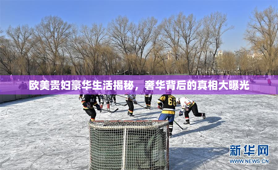 欧美贵妇豪华生活揭秘，奢华背后的真相大曝光
