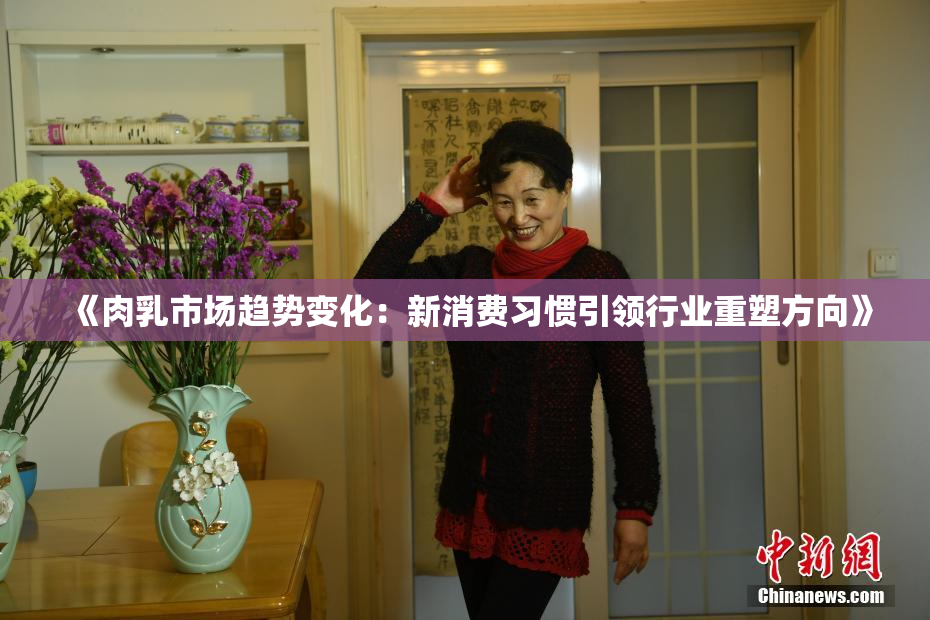 《肉乳市场趋势变化：新消费习惯引领行业重塑方向》