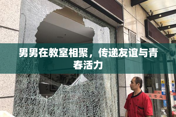 男男在教室相聚，传递友谊与青春活力
