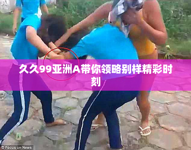 久久99亚洲A带你领略别样精彩时刻