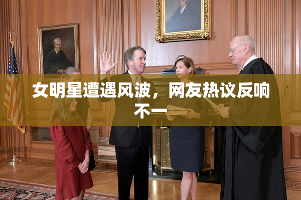 女明星遭遇风波，网友热议反响不一