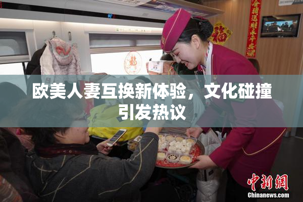 欧美人妻互换新体验，文化碰撞引发热议