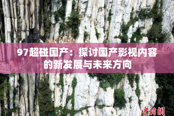 97超碰国产：探讨国产影视内容的新发展与未来方向