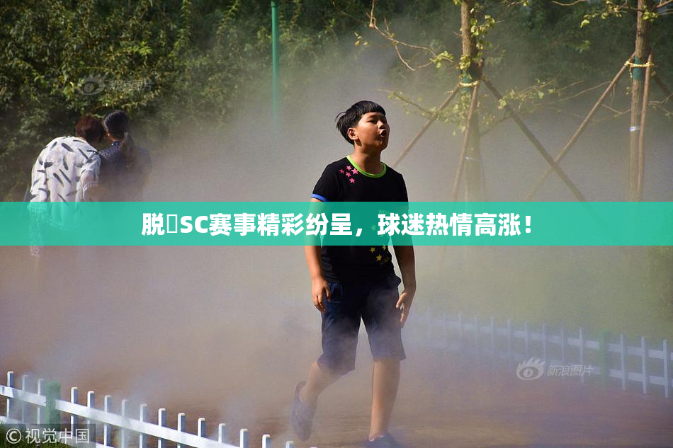 脱糞SC赛事精彩纷呈，球迷热情高涨！