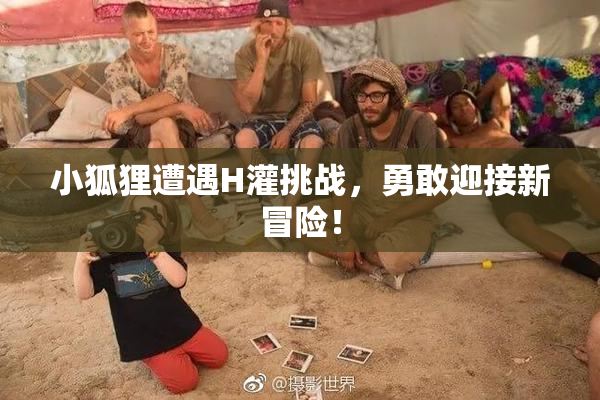 小狐狸遭遇H灌挑战，勇敢迎接新冒险！