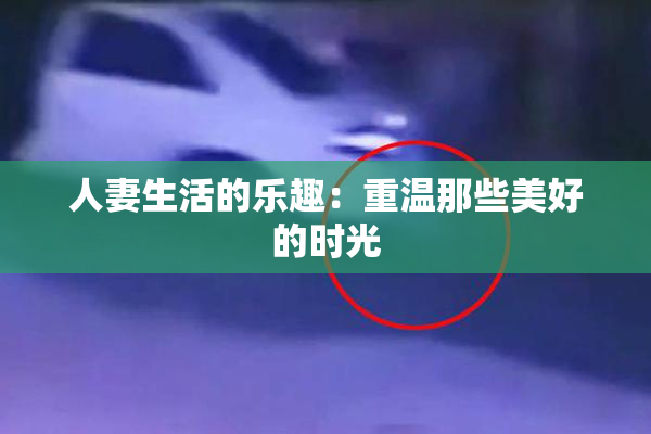 人妻生活的乐趣：重温那些美好的时光