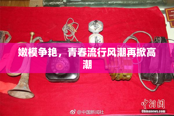 嫩模争艳，青春流行风潮再掀高潮