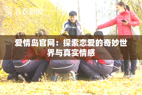 爱情岛官网：探索恋爱的奇妙世界与真实情感