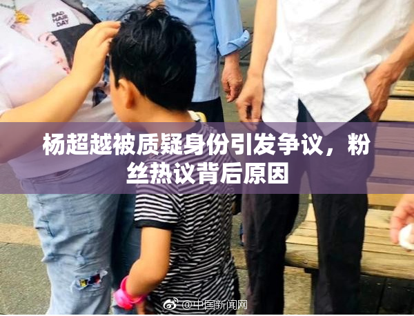 杨超越被质疑身份引发争议，粉丝热议背后原因