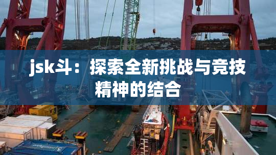 jsk斗：探索全新挑战与竞技精神的结合