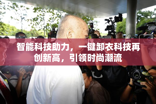 智能科技助力，一键卸衣科技再创新高，引领时尚潮流