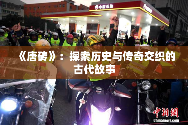 《唐砖》：探索历史与传奇交织的古代故事