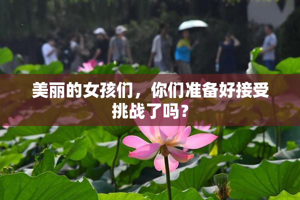 美丽的女孩们，你们准备好接受挑战了吗？