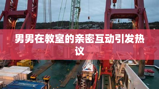 男男在教室的亲密互动引发热议