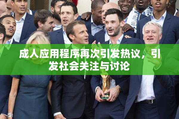 成人应用程序再次引发热议，引发社会关注与讨论