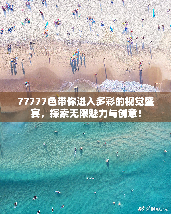 77777色带你进入多彩的视觉盛宴，探索无限魅力与创意！