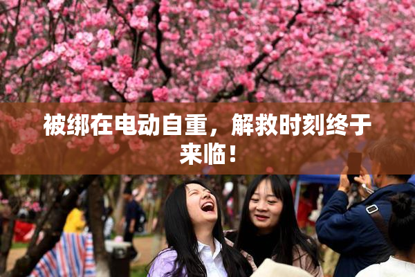 被绑在电动自重，解救时刻终于来临！