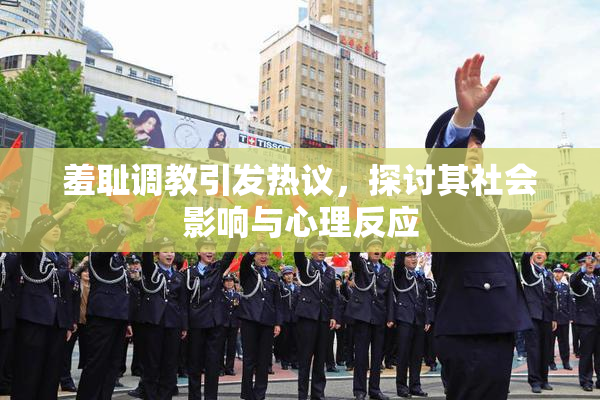 羞耻调教引发热议，探讨其社会影响与心理反应