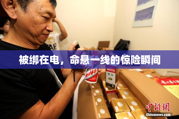 被绑在电，命悬一线的惊险瞬间