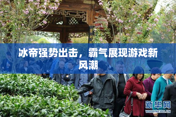 冰帝强势出击，霸气展现游戏新风潮