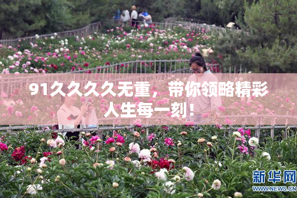 91久久久久无重，带你领略精彩人生每一刻！
