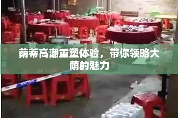 荫蒂高潮重塑体验，带你领略大荫的魅力