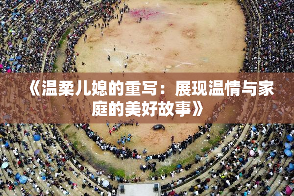 《温柔儿媳的重写：展现温情与家庭的美好故事》