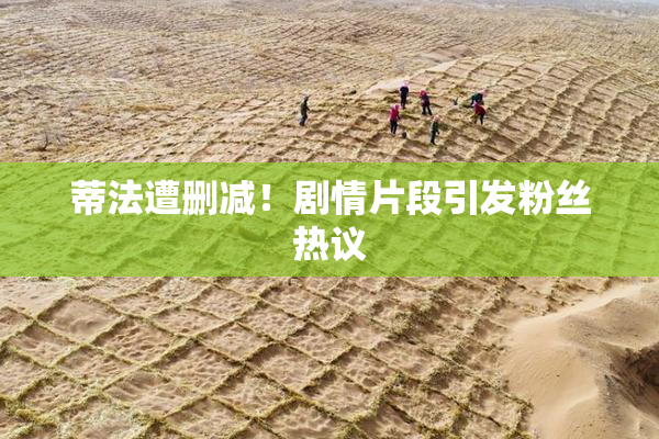 蒂法遭删减！剧情片段引发粉丝热议