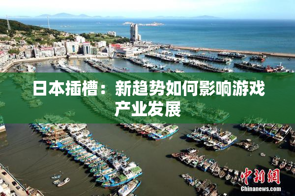 日本插槽：新趋势如何影响游戏产业发展
