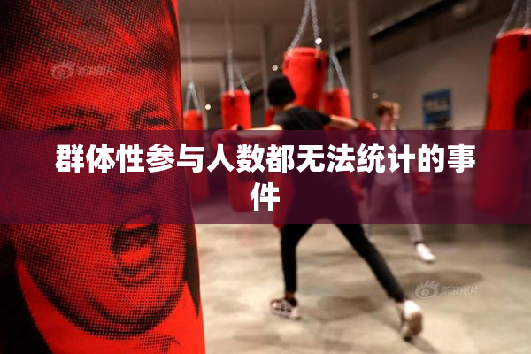 群体性参与人数都无法统计的事件