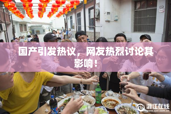 国产引发热议，网友热烈讨论其影响！