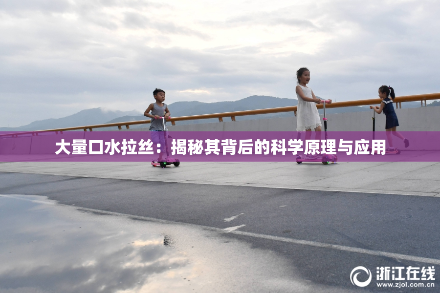 大量口水拉丝：揭秘其背后的科学原理与应用