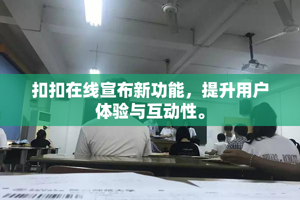 扣扣在线宣布新功能，提升用户体验与互动性。