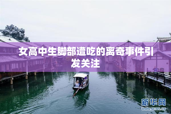 女高中生脚部遭吃的离奇事件引发关注