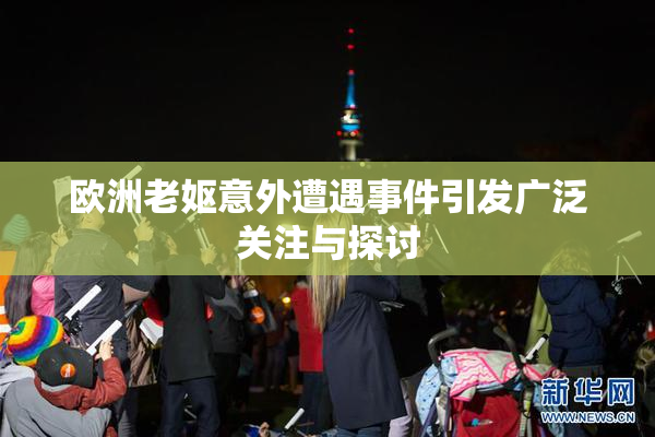 欧洲老妪意外遭遇事件引发广泛关注与探讨