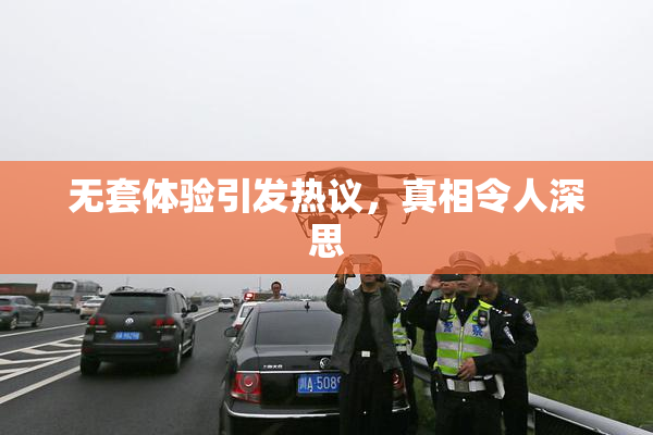 无套体验引发热议，真相令人深思