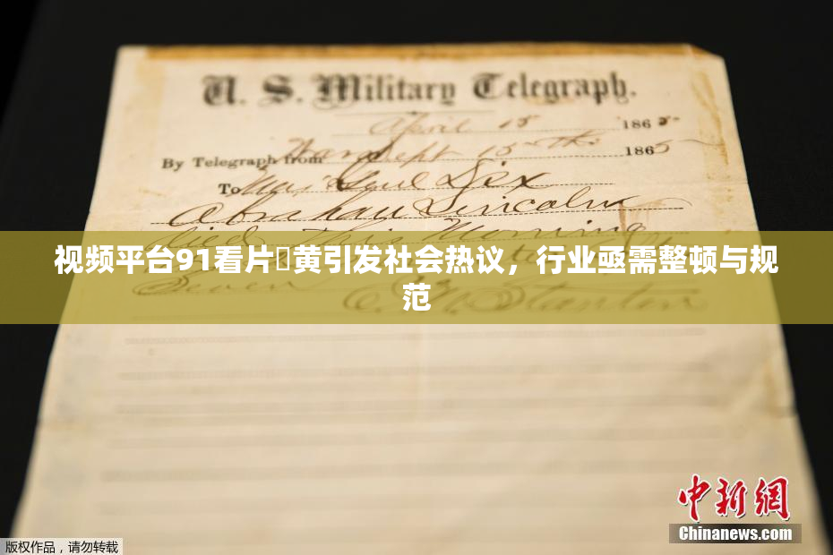 视频平台91看片婬黄引发社会热议，行业亟需整顿与规范