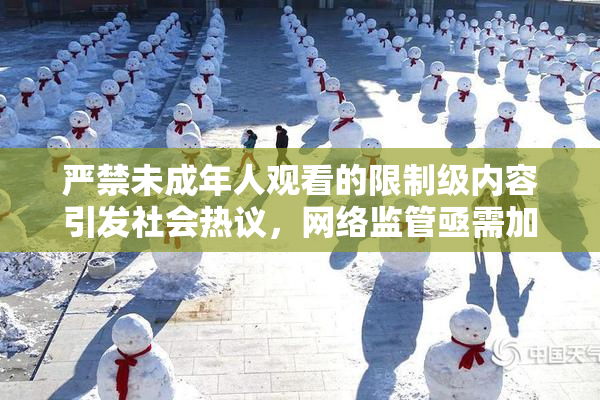 严禁未成年人观看的限制级内容引发社会热议，网络监管亟需加强！