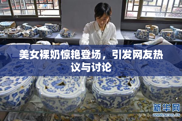 美女裸奶惊艳登场，引发网友热议与讨论