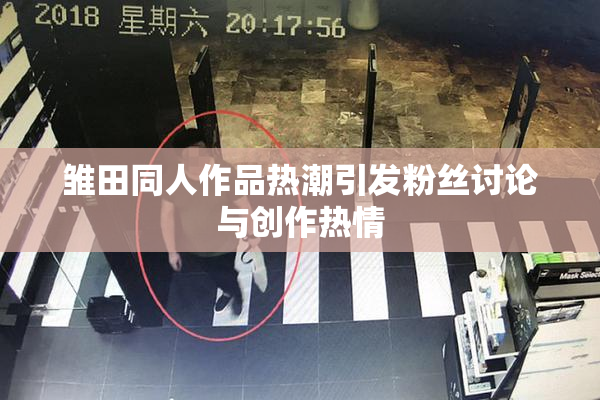 雏田同人作品热潮引发粉丝讨论与创作热情