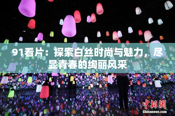 91看片：探索白丝时尚与魅力，尽显青春的绚丽风采