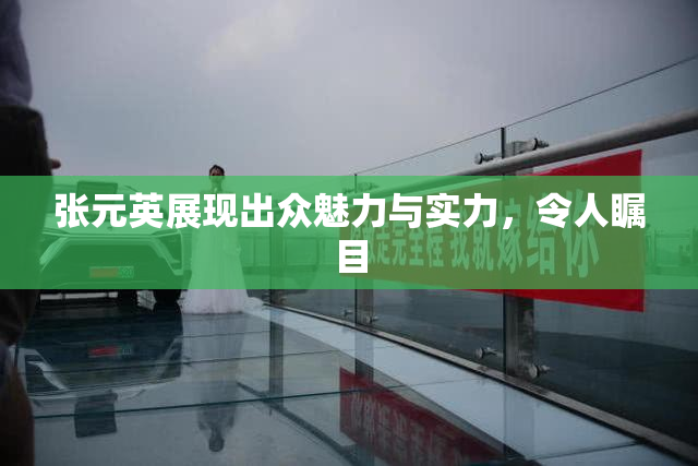 张元英展现出众魅力与实力，令人瞩目