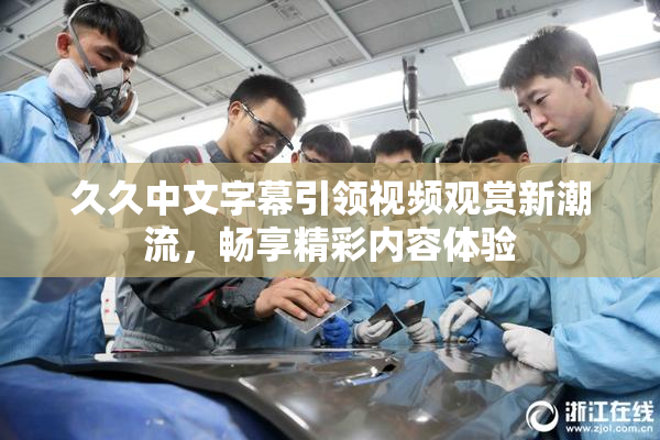 久久中文字幕引领视频观赏新潮流，畅享精彩内容体验
