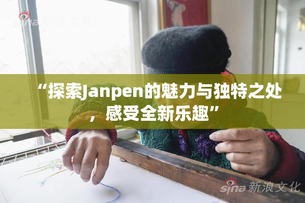 “探索Janpen的魅力与独特之处，感受全新乐趣”