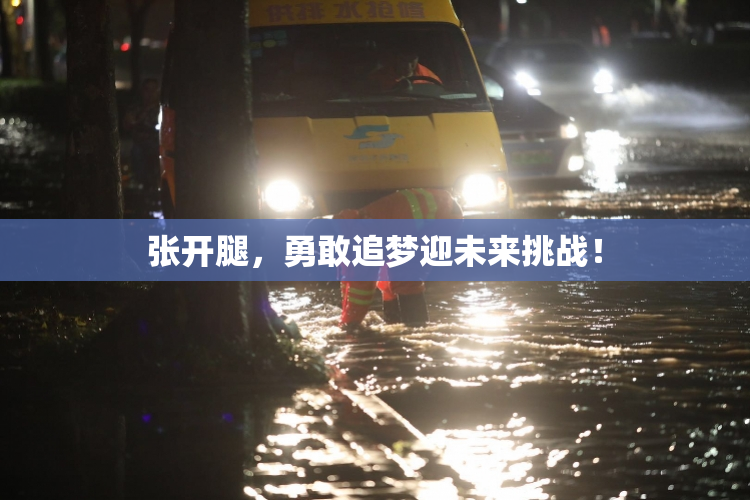 张开腿，勇敢追梦迎未来挑战！
