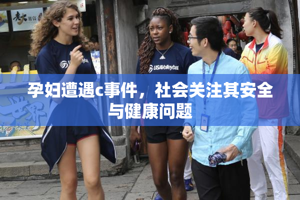 孕妇遭遇c事件，社会关注其安全与健康问题