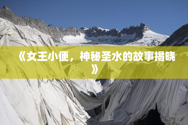 《女王小便，神秘圣水的故事揭晓》