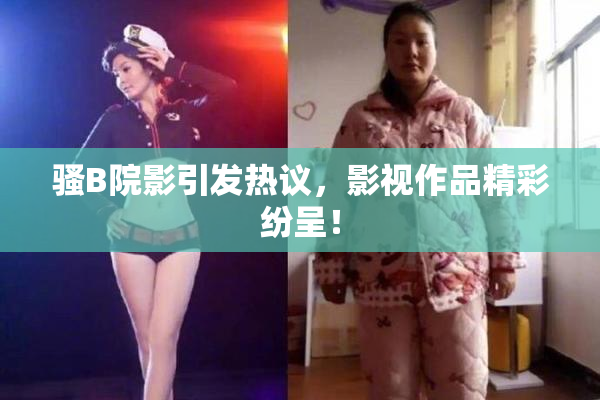 骚B院影引发热议，影视作品精彩纷呈！