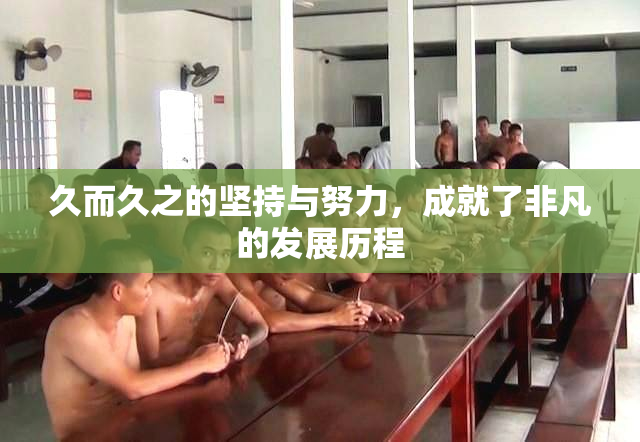 久而久之的坚持与努力，成就了非凡的发展历程
