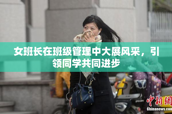 女班长在班级管理中大展风采，引领同学共同进步